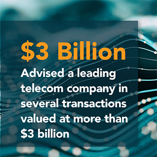 Advised a leading telecom company in several transactions valued at more than $3 billion Advised a leading telecom company in several transactions valued at more than $3 billion
